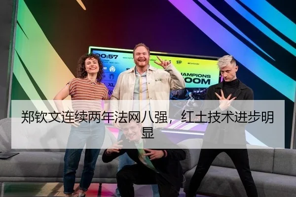 郑钦文连续两年法网八强，红土技术进步明显